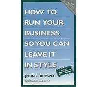 The Completely Revised How to Run Your Business So You Can Leave It in Style