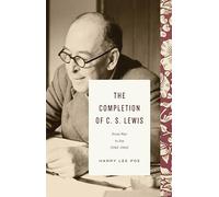 The Completion of C. S. Lewis: From War to Joy (1945-1963) (Lewis Trilogy)