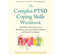 The Complex PTSD Coping Skills Workbook : An Evidence-Based Approach to Manage Fear and Anger, Build Confidence, and Reclaim Your Identity