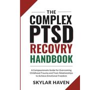 The Complex PTSD Recovery Handbook: A Compassionate Guide for Overcoming Childhood Trauma and Toxic Relationships to Achieve Emotional Freedom