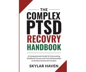 The Complex PTSD Recovery Handbook: A Compassionate Guide for Overcoming Childhood Trauma and Toxic Relationships to Achieve Emotional Freedom