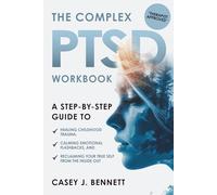 The Complex PTSD Workbook: A Step-by-Step Guide to Healing Childhood Trauma, Calming Emotional Flashbacks, and Reclaiming Your True Self from the Inside Out