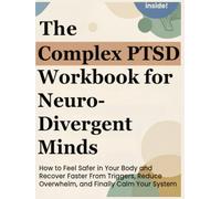 The Complex PTSD Workbook for Neurodivergent Minds: How to Feel Safer in Your Body and Recover Faster From Triggers, Reduce Overwhelm, and Finally Calm Your System