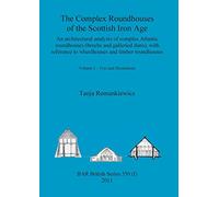 The Complex Roundhouses of the Scottish Iron Age, Volume I: 550 (BAR British)
