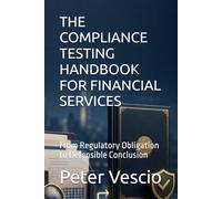 THE COMPLIANCE TESTING HANDBOOK FOR FINANCIAL SERVICES: From Regulatory Obligation to Defensible Conclusion