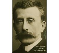 The Composer Moritz Moszkowski: Including a Recollection by Bernhard Pollack