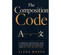 The Composition Code: A Theoretical and Practical Guide to Mastering Written Translation, From First Draft to Fluent Prose