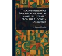 The Composition of Indian Geographical Names, Illustrated From the Algonkin Languages