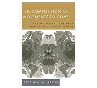 The Composition of Movements to Come: Aesthetics and Cultural Labor After the Avant-Garde: Aesthetics and Cultural Labour After the Avant-Garde (New Politics of Autonomy)