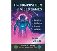 The Composition of Video Games: Narrative, Aesthetics, Rhetoric and Play (Studies in Gaming)