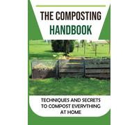 The Composting Handbook: Techniques And Secrets To Compost Everything At Home