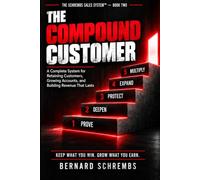 The Compound Customer: A Complete System for Retaining Customers, Growing Accounts, and Building Revenue That Lasts (The Schrembs Sales System™)
