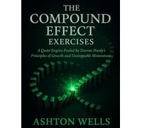The Compound Effect Exercises: A Quiet Engine Fueled by Darren Hardy’s Principles of Growth and Unstoppable Momentum