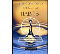 The Compound Effect of Habits: How to Build Lasting Habits for Personal and Professional Growth