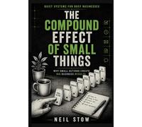 The Compound Effect Of Small Things: Why Small Bussiness Habits Create Big Business Results (Quiet Systems for Busy Businesses)