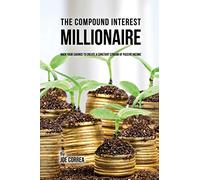 The Compound Interest Millionaire: Hack Your Savings to Create a Constant Stream of Passive Income
