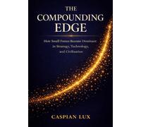 The Compounding Edge: How Small Forces Become Dominant in Strategy, Technology, and Civilization (Strategic Advantage Series)