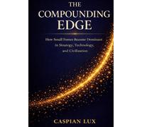 The Compounding Edge: How Small Forces Become Dominant in Strategy, Technology, and Civilization (Strategic Advantage Series)