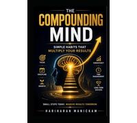 The Compounding Mind :Simple Habits That Multiply Your Results: How 1% Daily Habits Build Wealth, Health, Career, and Relationships