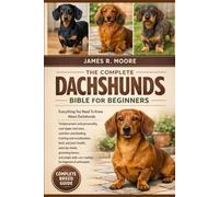 THE COMPPLETE DACHSHUNDS BIBLE FOR BEGINNERS: Everything You Need To Know About Dachshunds: Temperament and personality, coat types and sizes, ... care routines for beginners & enthusiasts