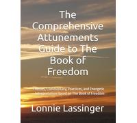 The Comprehensive Attunements Guide to The Book of Freedom: Themes, Commentary, Practices, and Energetic Interpretation Based on The Book of Freedom (Trilogy 2 of the Attunements Books 1 - 3)