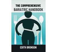 THE COMPREHENSIVE BARIATRIC HANDBOOK: MASTERING SURGERY, RECOVERY AND NUTRITIOUS RECIPES