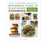 The Comprehensive Beginner's Guide to Plant-Based Cookbook: Weekly Meal Plans and Recipes to Streamline Your Vegan Lifestyle