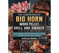 The Comprehensive BIG HORN Wood Pellet Grill And Smoker Cookbook: Become a BBQ Master With 550 Delicious Recipes For Smoking And Grilling: Beef, Pork, Lamb, Fish, Veggies etc