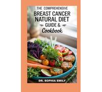 THE COMPREHENSIVE BREAST CANCER NATURAL DIET GUIDE & COOKBOOK: Nourish, Fight, Thrive: The Ultimate Food-Powered Definitive Anti-Cancer Cookbook
