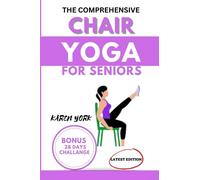 THE COMPREHENSIVE CHAIR YOGA FOR SENIORS: Embrace wellness with ease in just 10 minutes a day with this quick and simple exercises for weight loss, flexibility, strength and pain-free life