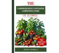 The Comprehensive Container Gardening Guide For Beginners: Learn How To Grow itYour Own Herbs, Vegetables And Flowers In Your Small Space or Balcony (Gardening Hacks and Tricks)