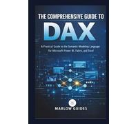 The Comprehensive Guide to DAX: A Practical Manual to the Semantic Modeling Language for Microsoft Power BI, Fabric, and Excel