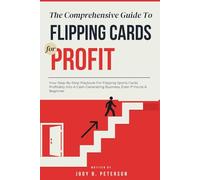 THE COMPREHENSIVE GUIDE TO FLIPPING CARDS FOR PROFIT: Your Step-By-Step Playbook For Flipping Sports Cards Profitably Into A Cash-Generating Business, Even If You're A Beginner