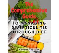 The Comprehensive Guide to Managing Diverticulitis Through Diet: Empower Yourself with Effective Dietary Strategies to Soothe Symptoms and Promote Digestive Wellness