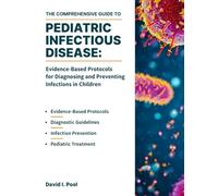 THE COMPREHENSIVE GUIDE TO PEDIATRIC INFECTIOUS DISEASE: Evidence-Based Protocols for Diagnosing and Preventing Infections in Children