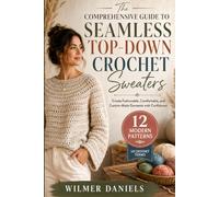 The Comprehensive Guide to Seamless Top-Down Crochet Sweaters: Create Fashionable, Comfortable, and Custom-Made Garments with Confidence
