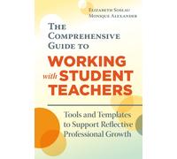 The Comprehensive Guide to Working With Student Teachers : Tools and Templates to Support Reflective Professional Growth