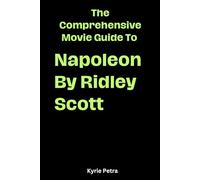 The Comprehensive Movie Guide To Napoleon by Ridley Scott [ The Ultimate Movie Guide ]