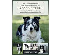 The Comprehensive Owners Handbook To Border Collies: Mastering The Art Of Owning, Training, and Raising a Joyful and Well-Behaved Dog