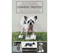 The Comprehensive Owners Handbook To Chinese Crested: Mastering The Art Of Owning, Training, and Raising a Joyful and Well-Behaved Dog