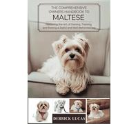 The Comprehensive Owners Handbook To Maltese: Mastering The Art Of Owning, Training, and Raising a Joyful and Well-Behaved Dog