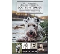 The Comprehensive Owners Handbook To Scottish Terrier: Mastering The Art Of Owning, Training, and Raising a Joyful and Well-Behaved Dog