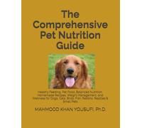 The Comprehensive Pet Nutrition Guide: Healthy Feeding, Pet Food, Balanced Nutrition, Homemade Recipes, Weight Management, and Wellness for Dogs, Cats, Birds, Fish, Rabbits, Reptiles & Small Pets