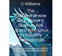 The Comprehensive Practitioner's Guide to Kali Linux & Arch Linux for Security Professionals: FROM PRE-BUILT OFFENSIVE SUITES TO CUSTOM HARDENED ... In The Age Of Artificial Intelligence)