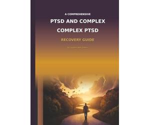 The Comprehensive PTSD and Complex PTSD Recovery Guide: A Complete Resource for Understanding, Treating, and Recovering from Trauma