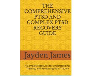 THE COMPREHENSIVE PTSD AND COMPLEX PTSD RECOVERY GUIDE: A Complete Resource for Understanding, Treating, and Recovering from Trauma