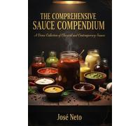 THE COMPREHENSIVE SAUCE COMPENDIUM: A Dense Collection of Classical and Contemporary Sauces (Cookbooks & Culinary Recipes)