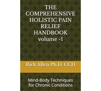 THE COMPREHENSIVE THE HOLISTIC PAIN RELIEF HANDBOOK VOL-1: Mind-Body Techniques for Chronic Conditions (COMPREHENSIVE HOLISTIC PAIN RELIEF HANDBOOK: Mind-Body Techniques for Chronic Conditions)