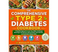 The Comprehensive Type 2 Diabetes Cookbook: A Simplified Approach to Lower Your HBA1C and Manage Blood Sugar with Delicious, Balanced Meals, Smart Nutrition, and Sustainable Lifestyle Habits