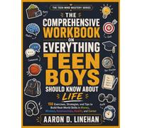 THE COMPREHENSIVE WORKBOOK ON EVERYTHING TEEN BOYS SHOULD KNOW ABOUT LIFE: 150 Exercises, Strategies, and Tips to Build Real-World Skills in Money, ... and Career (The Teen Mind Mastery Series)